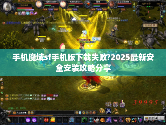手机魔域sf手机版下载失败?2025最新安全安装攻略分享 手机魔域sf手机版下载失败?2025最新安全安装攻略分享