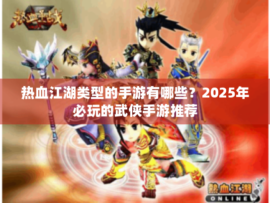 热血江湖类型的手游有哪些?2025年必玩的武侠手游推荐 热血江湖类型的手游有哪些?2025年必玩的武侠手游推荐