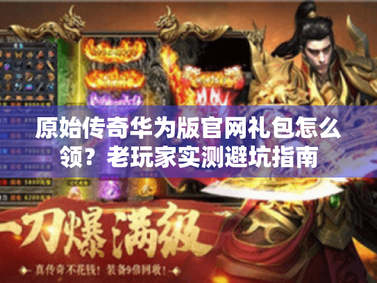 原始传奇华为版官网礼包怎么领?老玩家实测避坑指南 原始传奇华为版官网礼包怎么领?老玩家实测避坑指南