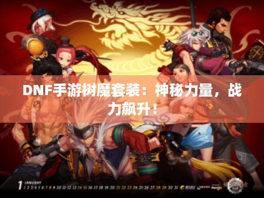 DNF手游树魔套装:神秘力量,战力飙升! DNF手游树魔套装:神秘力量,战力飙升!
