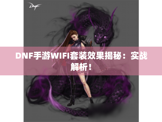 DNF手游WIFI套装效果揭秘:实战解析! DNF手游WIFI套装效果揭秘:实战解析!
