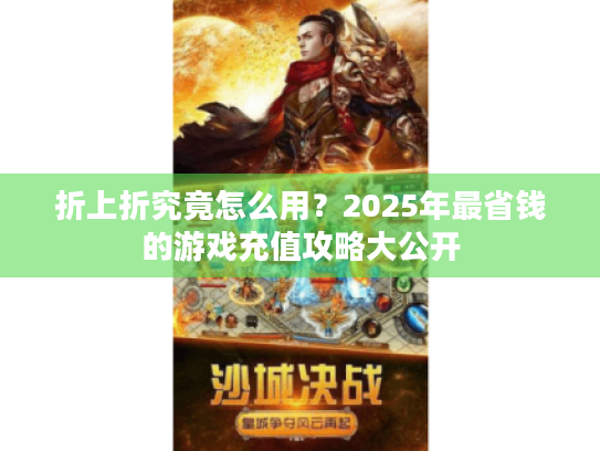 折上折究竟怎么用?2025年最省钱的游戏充值攻略大公开 折上折究竟怎么用?2025年最省钱的游戏充值攻略大公开