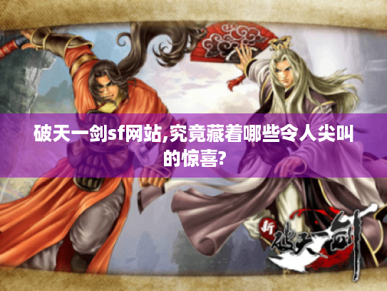 破天一剑sf网站,究竟藏着哪些令人尖叫的惊喜? 破天一剑sf网站,究竟藏着哪些令人尖叫的惊喜?
