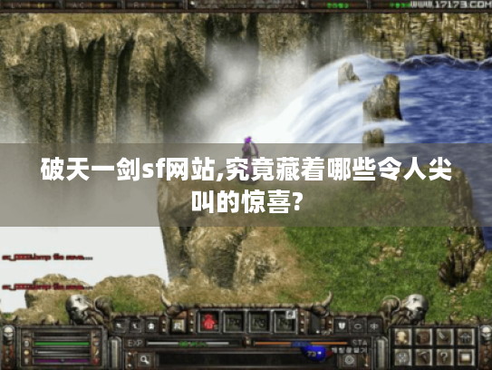 破天一剑sf网站,究竟藏着哪些令人尖叫的惊喜? 破天一剑sf网站,究竟藏着哪些令人尖叫的惊喜?