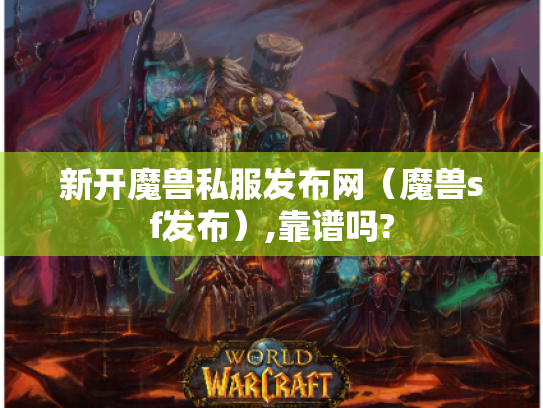 新开魔兽私服发布网(魔兽sf发布),靠谱吗? 新开魔兽私服发布网(魔兽sf发布),靠谱吗?