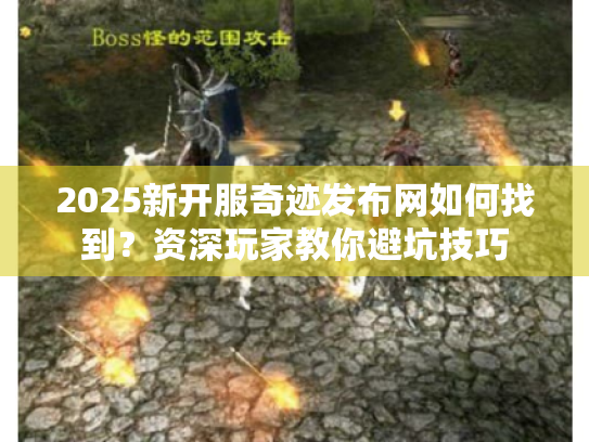 2025新开服奇迹发布网如何找到?资深玩家教你避坑技巧 2025新开服奇迹发布网如何找到?资深玩家教你避坑技巧