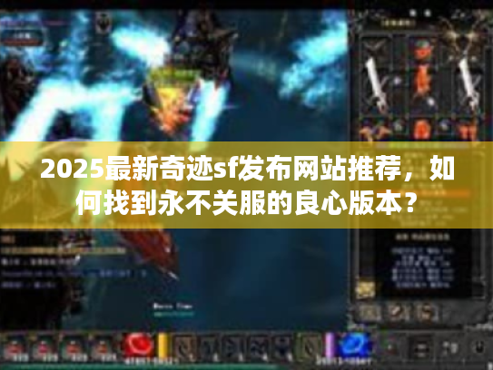 2025最新奇迹sf发布网站推荐,如何找到永不关服的良心版本? 2025最新奇迹sf发布网站推荐,如何找到永不关服的良心版本?