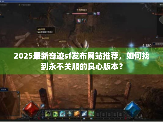 2025最新奇迹sf发布网站推荐,如何找到永不关服的良心版本? 2025最新奇迹sf发布网站推荐,如何找到永不关服的良心版本?