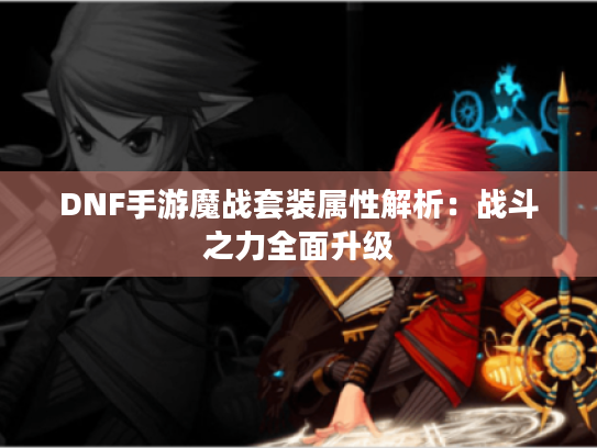 DNF手游魔战套装属性解析：战斗之力全面升级