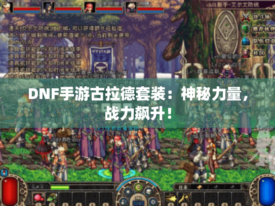 DNF手游古拉德套装:神秘力量,战力飙升! DNF手游古拉德套装:神秘力量,战力飙升!
