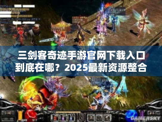 三剑客奇迹手游官网下载入口到底在哪?2025最新资源整合指南 三剑客奇迹手游官网下载入口到底在哪?2025最新资源整合指南