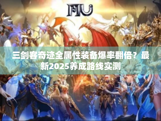 三剑客奇迹全属性装备爆率翻倍?最新2025养成路线实测 三剑客奇迹全属性装备爆率翻倍?最新2025养成路线实测