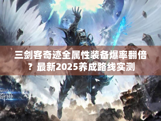 三剑客奇迹全属性装备爆率翻倍?最新2025养成路线实测 三剑客奇迹全属性装备爆率翻倍?最新2025养成路线实测