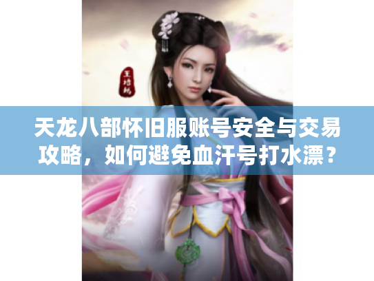 天龙八部怀旧服账号安全与交易攻略，如何避免血汗号打水漂？
