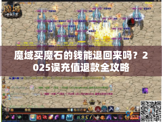 魔域买魔石的钱能退回来吗?2025误充值退款全攻略 魔域买魔石的钱能退回来吗?2025误充值退款全攻略