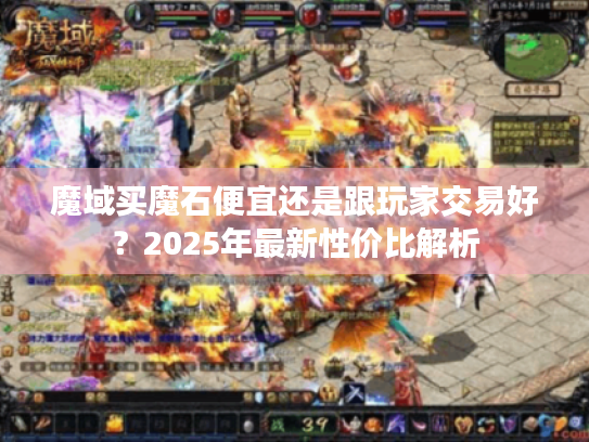 魔域买魔石便宜还是跟玩家交易好?2025年最新性价比解析 魔域买魔石便宜还是跟玩家交易好?2025年最新性价比解析