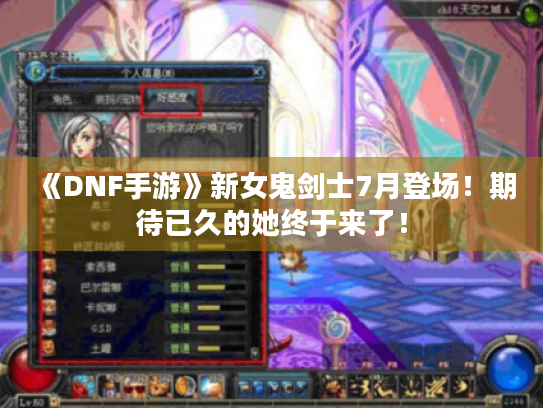 《DNF手游》新女鬼剑士7月登场!期待已久的她终于来了! 《DNF手游》新女鬼剑士7月登场!期待已久的她终于来了!