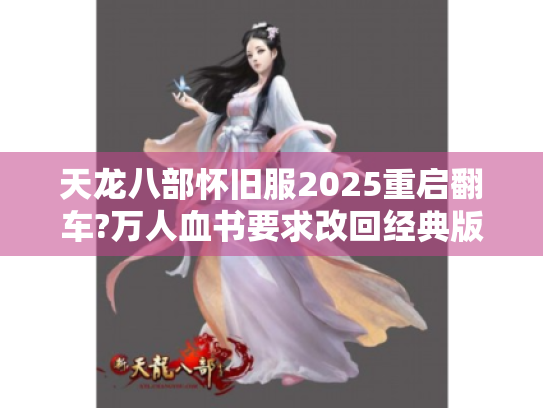 天龙八部怀旧服2025重启翻车?万人血书要求改回经典版本 天龙八部怀旧服2025重启翻车?万人血书要求改回经典版本