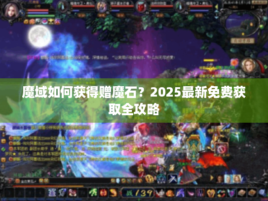 魔域如何获得赠魔石?2025最新免费获取全攻略 魔域如何获得赠魔石?2025最新免费获取全攻略