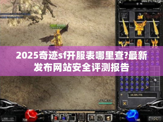 2025奇迹sf开服表哪里查?最新发布网站安全评测报告 2025奇迹sf开服表哪里查?最新发布网站安全评测报告