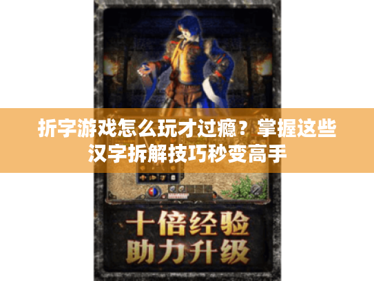 折字游戏怎么玩才过瘾?掌握这些汉字拆解技巧秒变高手 折字游戏怎么玩才过瘾?掌握这些汉字拆解技巧秒变高手