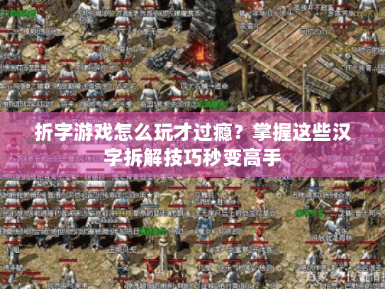 折字游戏怎么玩才过瘾?掌握这些汉字拆解技巧秒变高手 折字游戏怎么玩才过瘾?掌握这些汉字拆解技巧秒变高手