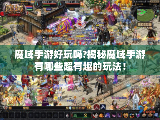 魔域手游好玩吗?揭秘魔域手游有哪些超有趣的玩法! 魔域手游好玩吗?揭秘魔域手游有哪些超有趣的玩法!