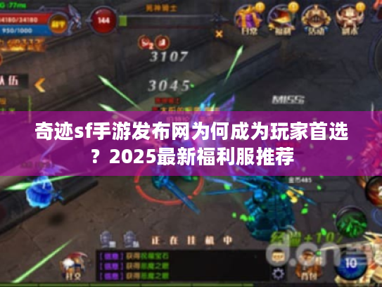 奇迹sf手游发布网为何成为玩家首选？2025最新福利服推荐