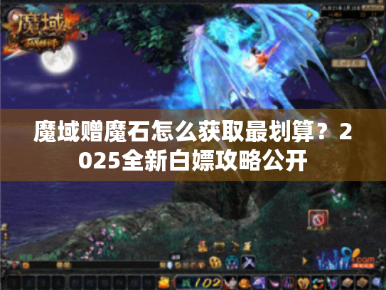 魔域赠魔石怎么获取最划算?2025全新白嫖攻略公开 魔域赠魔石怎么获取最划算?2025全新白嫖攻略公开