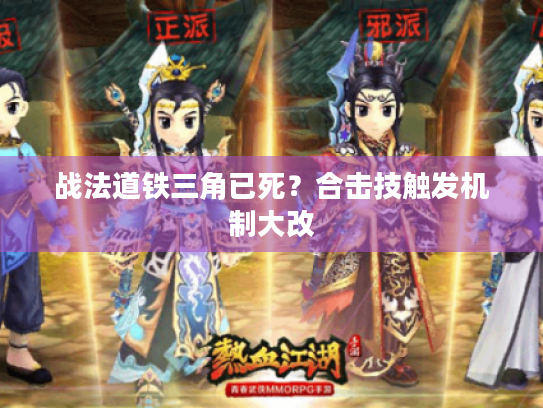 战法道铁三角已死?合击技触发机制大改 战法道铁三角已死?合击技触发机制大改