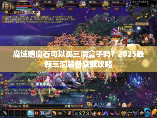 魔域赠魔石可以买三洞盒子吗?2025最新三洞装备获取攻略 魔域赠魔石可以买三洞盒子吗?2025最新三洞装备获取攻略
