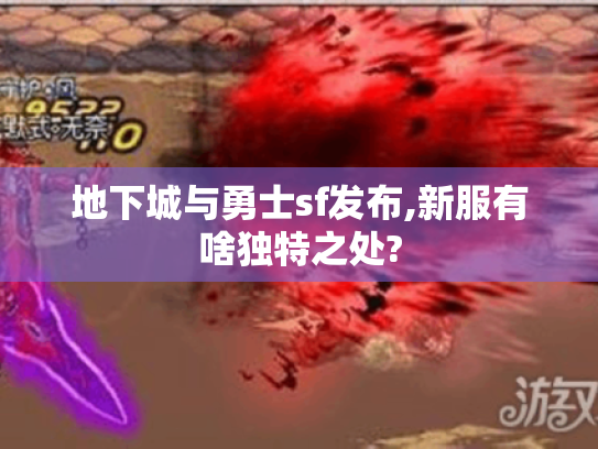 地下城与勇士sf发布,新服有啥独特之处? 地下城与勇士sf发布,新服有啥独特之处?