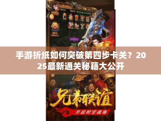 手游折纸如何突破第四步卡关?2025最新通关秘籍大公开 手游折纸如何突破第四步卡关?2025最新通关秘籍大公开