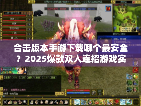 合击版本手游下载哪个最安全?2025爆款双人连招游戏实测推荐 合击版本手游下载哪个最安全?2025爆款双人连招游戏实测推荐