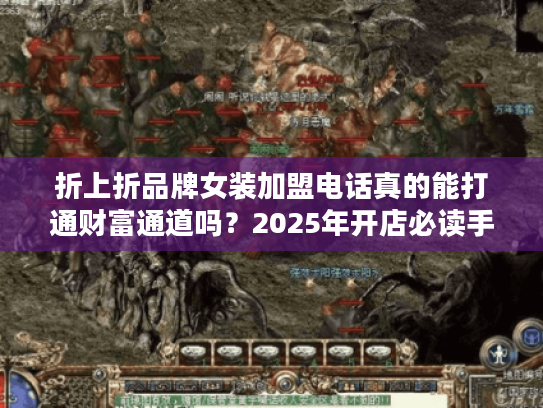 折上折品牌女装加盟电话真的能打通财富通道吗？2025年开店必读手册