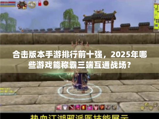 合击版本手游排行前十强,2025年哪些游戏能称霸三端互通战场? 合击版本手游排行前十强,2025年哪些游戏能称霸三端互通战场?