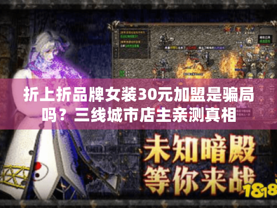 折上折品牌女装30元加盟是骗局吗?三线城市店主亲测真相 折上折品牌女装30元加盟是骗局吗?三线城市店主亲测真相
