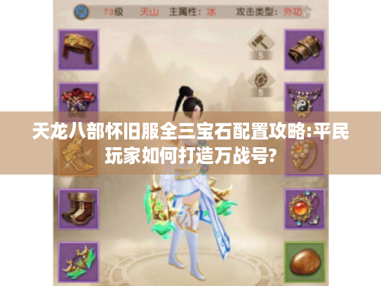 天龙八部怀旧服全三宝石配置攻略:平民玩家如何打造万战号? 天龙八部怀旧服全三宝石配置攻略:平民玩家如何打造万战号?