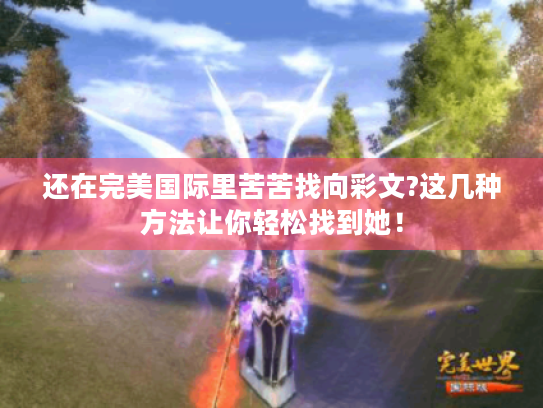 还在完美国际里苦苦找向彩文?这几种方法让你轻松找到她！