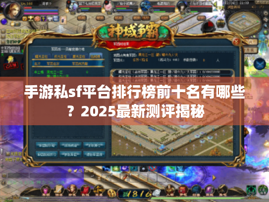 手游私sf平台排行榜前十名有哪些?2025最新测评揭秘 手游私sf平台排行榜前十名有哪些?2025最新测评揭秘