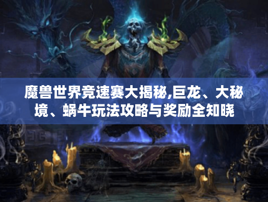 魔兽世界竞速赛大揭秘,巨龙、大秘境、蜗牛玩法攻略与奖励全知晓