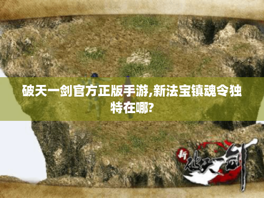 破天一剑官方正版手游,新法宝镇魂令独特在哪? 破天一剑官方正版手游,新法宝镇魂令独特在哪?