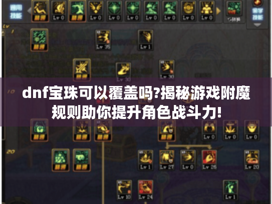 dnf宝珠可以覆盖吗?揭秘游戏附魔规则助你提升角色战斗力! dnf宝珠可以覆盖吗?揭秘游戏附魔规则助你提升角色战斗力!