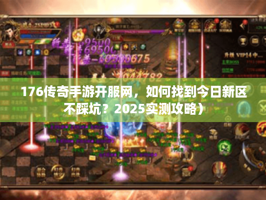 176传奇手游开服网,如何找到今日新区不踩坑?2025实测攻略) 176传奇手游开服网,如何找到今日新区不踩坑?2025实测攻略)