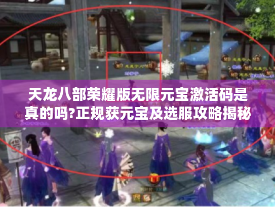 天龙八部荣耀版无限元宝激活码是真的吗?正规获元宝及选服攻略揭秘 天龙八部荣耀版无限元宝激活码是真的吗?正规获元宝及选服攻略揭秘