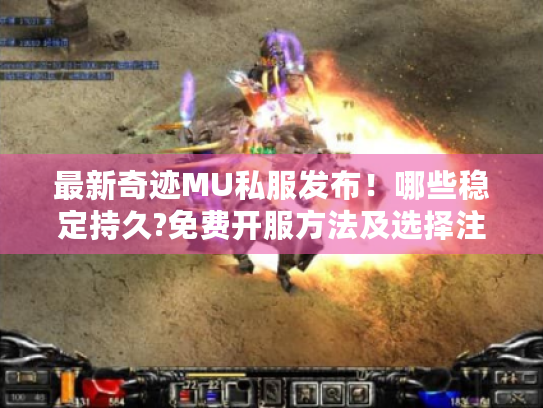 最新奇迹MU私服发布!哪些稳定持久?免费开服方法及选择注意事项揭秘 最新奇迹MU私服发布!哪些稳定持久?免费开服方法及选择注意事项揭秘