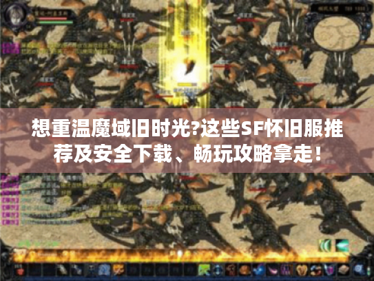 想重温魔域旧时光?这些SF怀旧服推荐及安全下载、畅玩攻略拿走! 想重温魔域旧时光?这些SF怀旧服推荐及安全下载、畅玩攻略拿走!