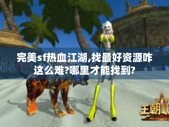 完美sf热血江湖,找最好资源咋这么难?哪里才能找到? 完美sf热血江湖,找最好资源咋这么难?哪里才能找到?