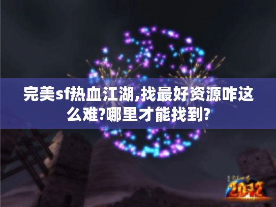 完美sf热血江湖,找最好资源咋这么难?哪里才能找到? 完美sf热血江湖,找最好资源咋这么难?哪里才能找到?