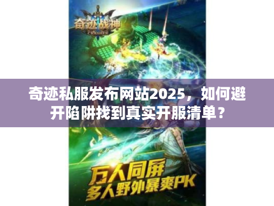 奇迹私服发布网站2025,如何避开陷阱找到真实开服清单? 奇迹私服发布网站2025,如何避开陷阱找到真实开服清单?
